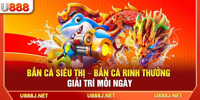 Bắn Cá Siêu Thị – Bắn Cá Rinh Thưởng Giải Trí Mỗi Ngày